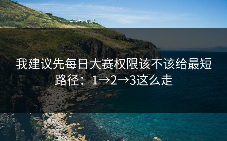 我建议先每日大赛权限该不该给最短路径：1→2→3这么走