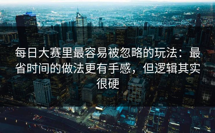 每日大赛里最容易被忽略的玩法：最省时间的做法更有手感，但逻辑其实很硬