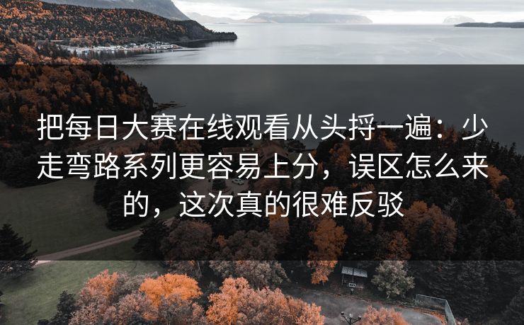 把每日大赛在线观看从头捋一遍：少走弯路系列更容易上分，误区怎么来的，这次真的很难反驳