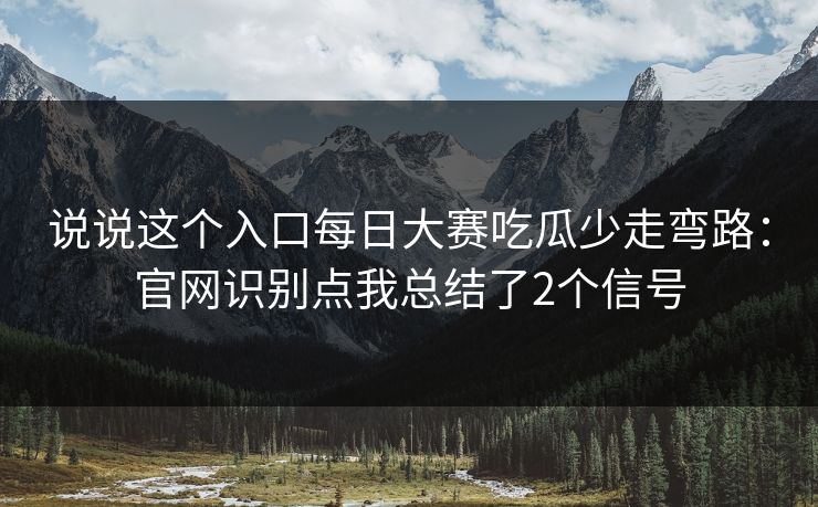 说说这个入口每日大赛吃瓜少走弯路：官网识别点我总结了2个信号
