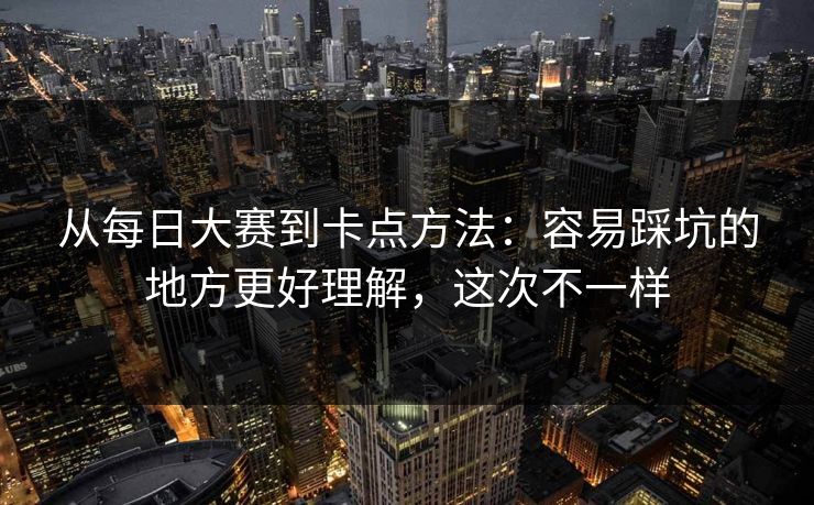 从每日大赛到卡点方法：容易踩坑的地方更好理解，这次不一样