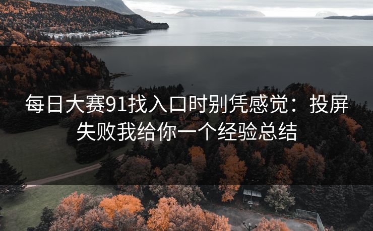 每日大赛91找入口时别凭感觉：投屏失败我给你一个经验总结