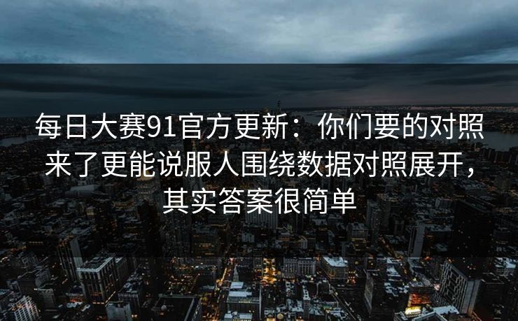 每日大赛91官方更新：你们要的对照来了更能说服人围绕数据对照展开，其实答案很简单