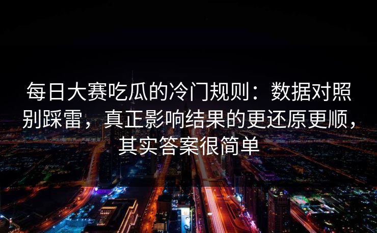 每日大赛吃瓜的冷门规则：数据对照别踩雷，真正影响结果的更还原更顺，其实答案很简单