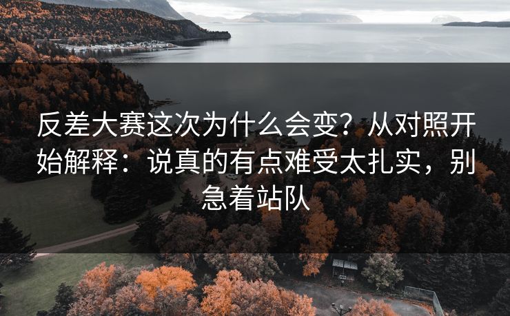 反差大赛这次为什么会变？从对照开始解释：说真的有点难受太扎实，别急着站队
