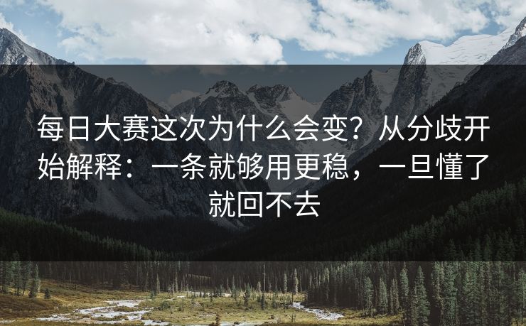 每日大赛这次为什么会变?从分歧开始解释:一条就够用更稳,一旦懂了就回不去 每日大赛这次为什么会变?从分歧开始解释:一条就够用更稳,一旦懂了就回不去