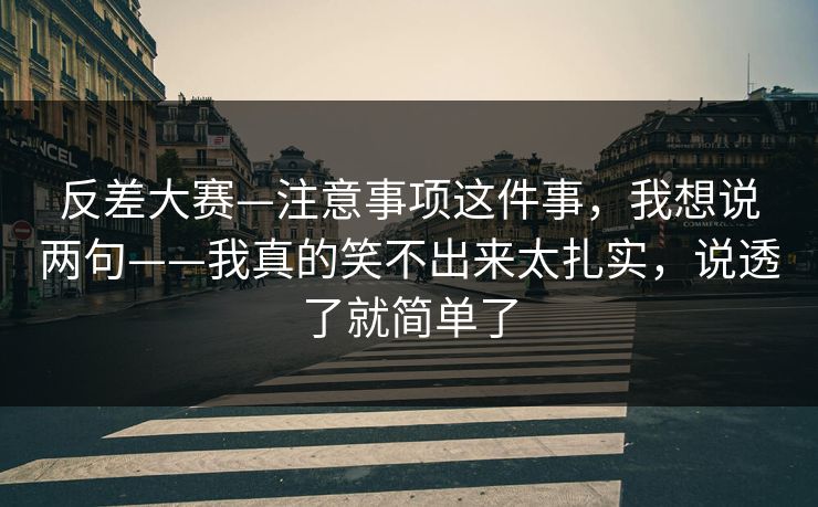 反差大赛—注意事项这件事，我想说两句——我真的笑不出来太扎实，说透了就简单了