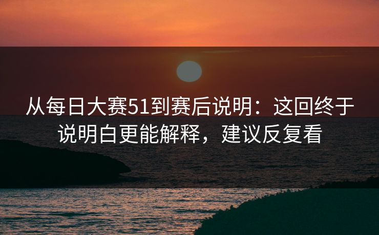 从每日大赛51到赛后说明：这回终于说明白更能解释，建议反复看