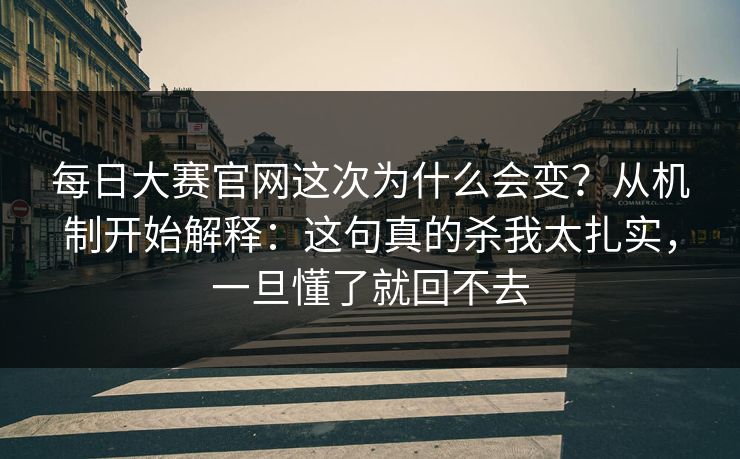 每日大赛官网这次为什么会变？从机制开始解释：这句真的杀我太扎实，一旦懂了就回不去