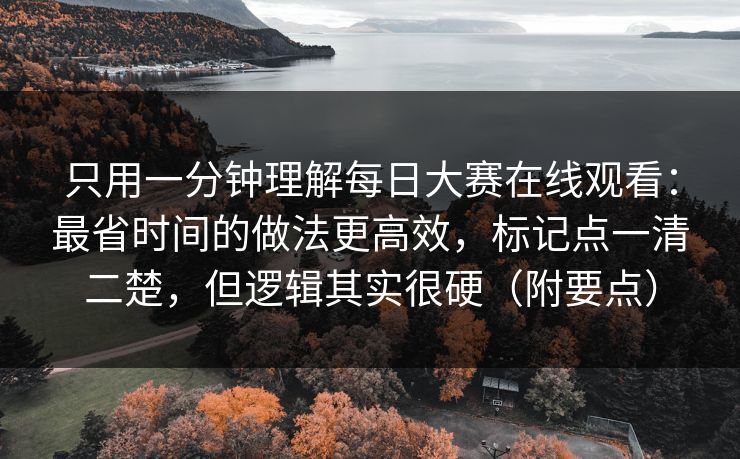 只用一分钟理解每日大赛在线观看:最省时间的做法更高效,标记点一清二楚,但逻辑其实很硬(附要点) 只用一分钟理解每日大赛在线观看:最省时间的做法更高效,标记点一清二楚,但逻辑其实很硬(附要点)
