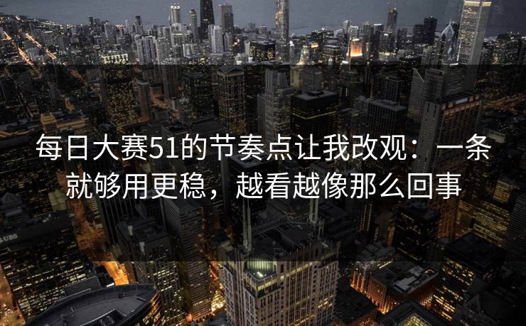 每日大赛51的节奏点让我改观：一条就够用更稳，越看越像那么回事